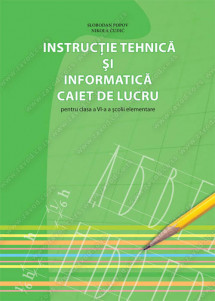 INSTRUCŢIE TEHNICĂ ŞI INFORMATICĂ CAIET DE LUCRU pentru clasa a VI-a a şcolii elementare